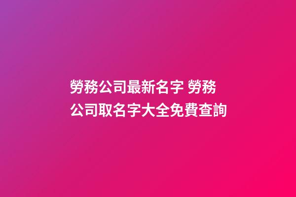 勞務公司最新名字 勞務公司取名字大全免費查詢